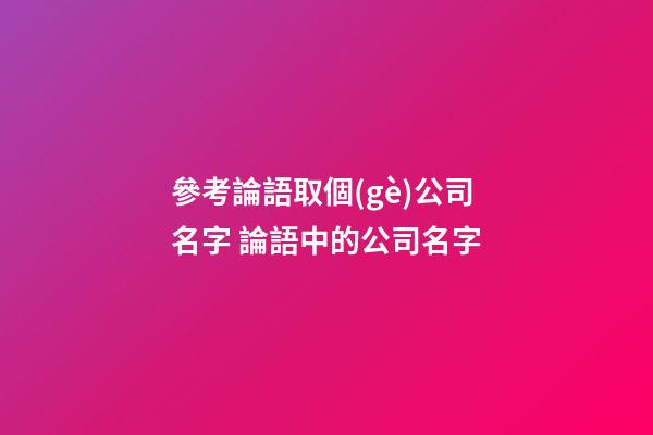 參考論語取個(gè)公司名字 論語中的公司名字-第1張-公司起名-玄機(jī)派